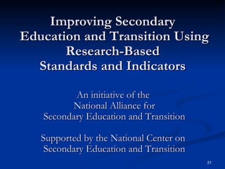 Improving Secondary  Education and Transition Using Research-Based  Standards and Indicators  An initiative of the  National Alliance for Secondary Education and Transition Supported by the National Center on  Secondary Education and Transition 
