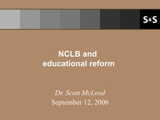 NCLB and  educational reform Dr. Scott McLeod September 12, 2006 