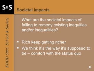 Societal impacts What are the societal impacts of failing to remedy existing inequities and/or inequalities? Rich keep getting richer We think it’s the way it’s supposed to be – comfort with the status quo 