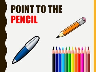 POINT TO THE
PENCIL
 