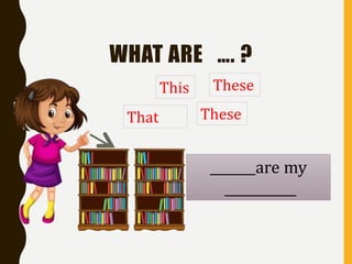 WHAT ARE …. ?
These
These
That
This
_______are my
___________
 