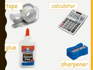 tape calculator
glue
sharpener
 