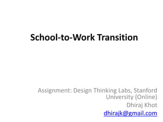School-to-Work Transition
Assignment: Design Thinking Labs, Stanford
University (Online)
Dhiraj Khot
dhirajk@gmail.com
 