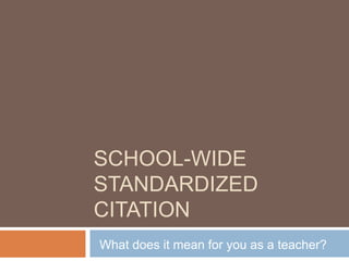 School-Wide Standardized Citation What does it mean for you as a teacher? 