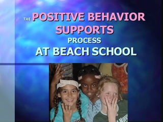 THE   POSITIVE BEHAVIOR SUPPORTS PROCESS  AT BEACH SCHOOL 