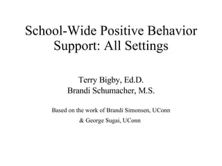 School-Wide Positive Behavior Support: All Settings Terry Bigby, Ed.D. Brandi Schumacher, M.S. Based on the work of Brandi Simonsen, UConn & George Sugai, UConn   