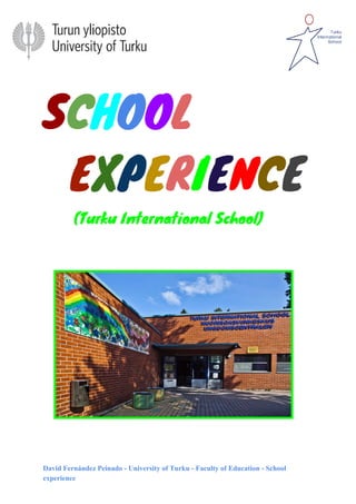 S​C​H​O​O​L
​E​X​P​E​R​I​E​N​C​E
​ (Turku International School)
David Fernández Peinado​ ​- University of Turku - Faculty of Education - School
experience
 