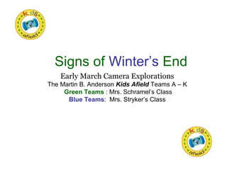Signs of Winter’s End
Early March Camera Explorations
The Martin B. Anderson Kids Afield Teams A – K
Green Teams : Mrs. Schramel’s Class
Blue Teams: Mrs. Stryker’s Class
 