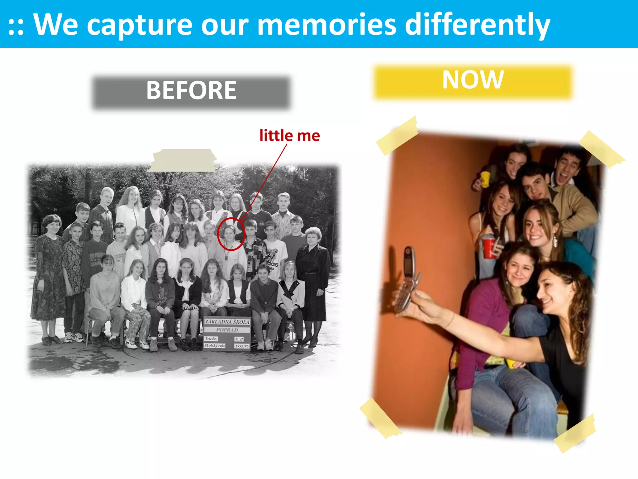 :: We capture our memories differently
         BEFORE               NOW
                  little me
 