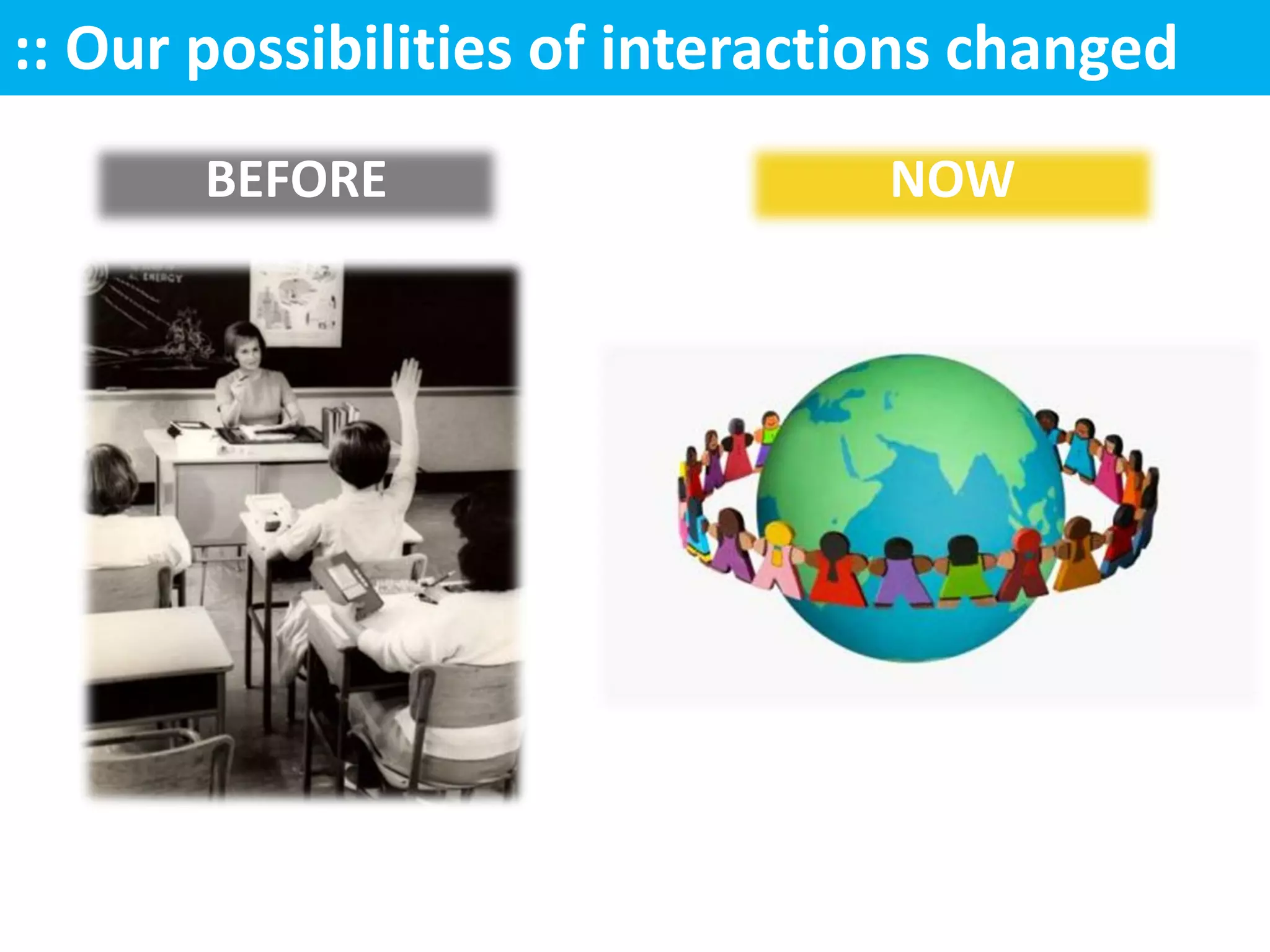 :: Our possibilities of interactions changed
       BEFORE                    NOW
 