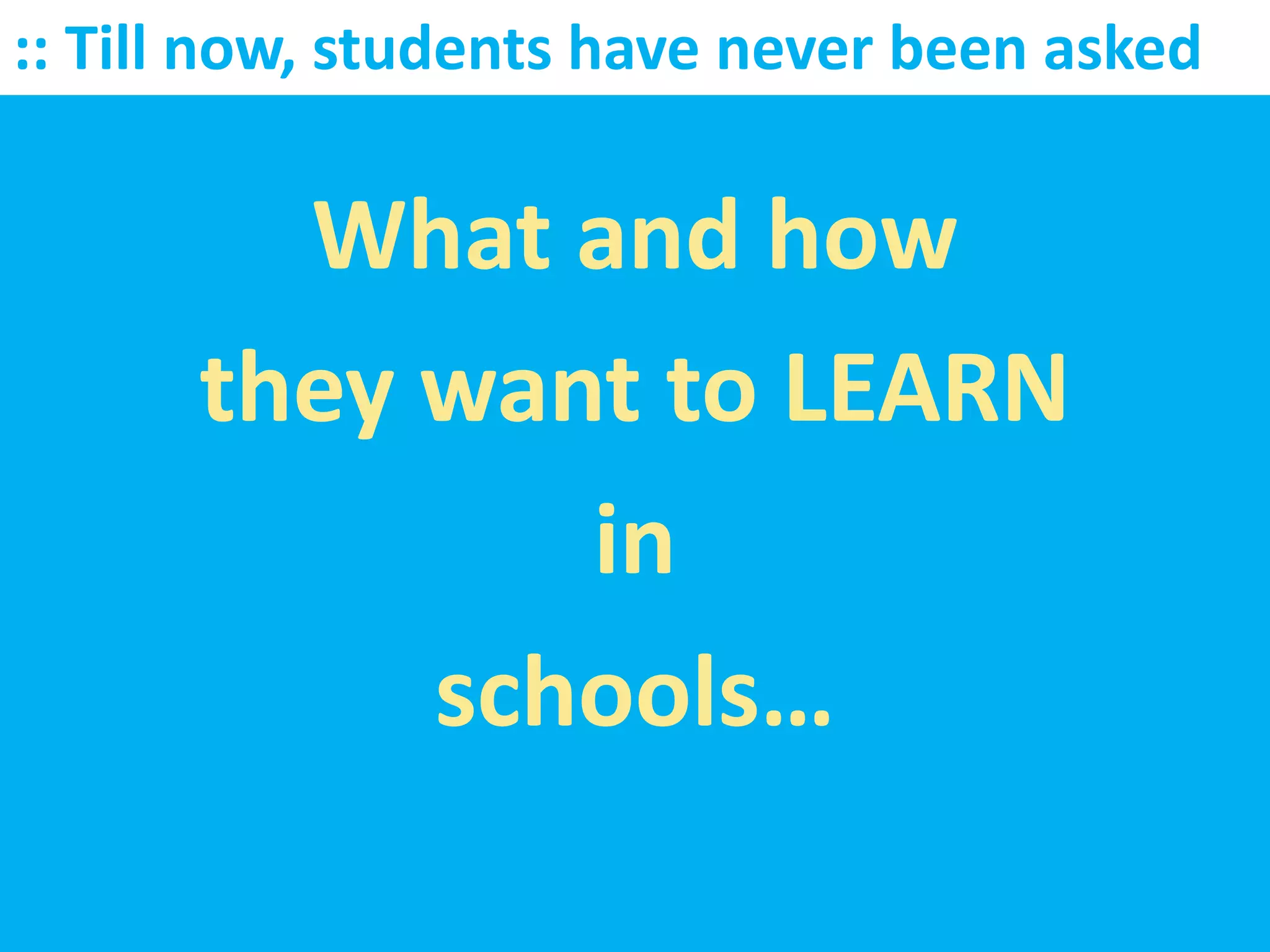 :: Till now, students have never been asked

        What and how
      they want to LEARN
              in
           schools…
 
