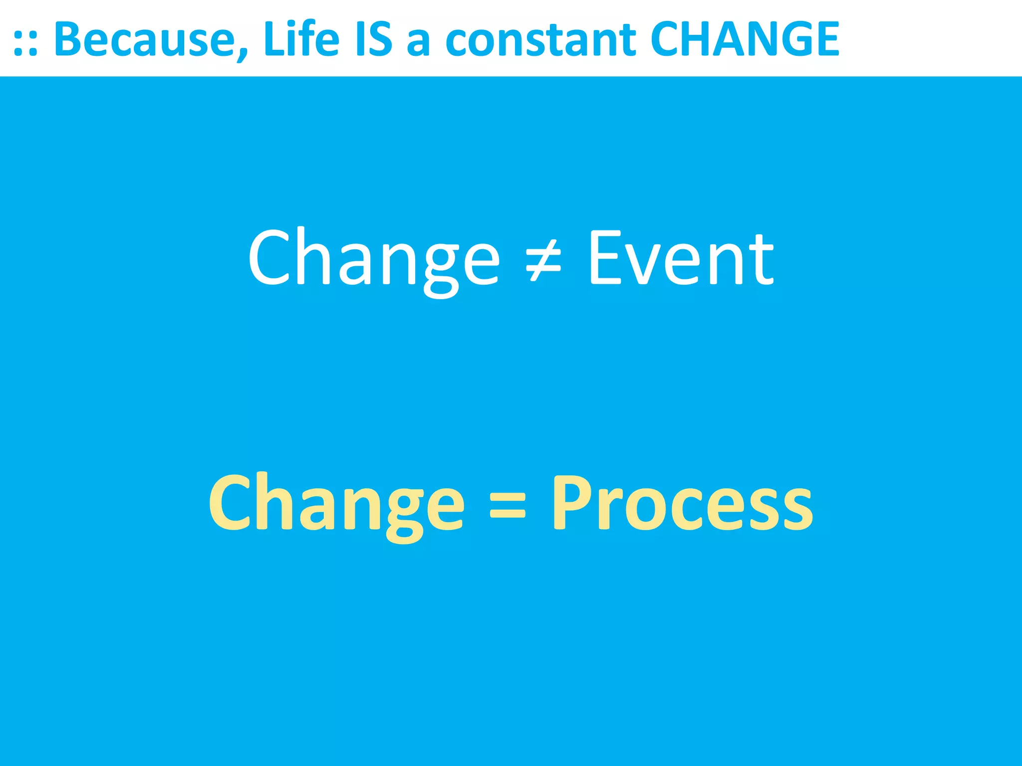 :: Because, Life IS a constant CHANGE



          Change ≠ Event

        Change = Process
 