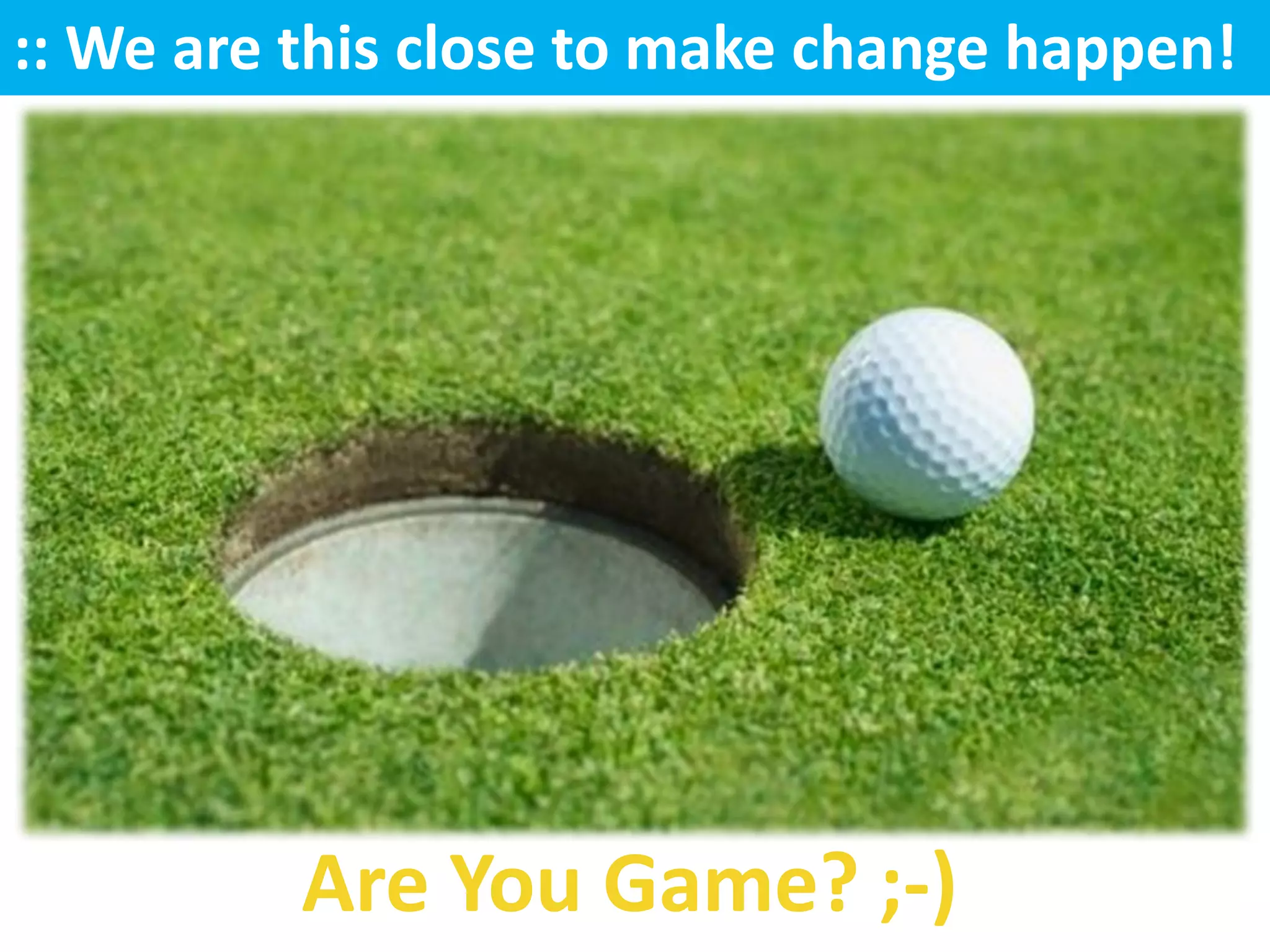 :: We are this close to make change happen!




          Are You Game? ;-)
 