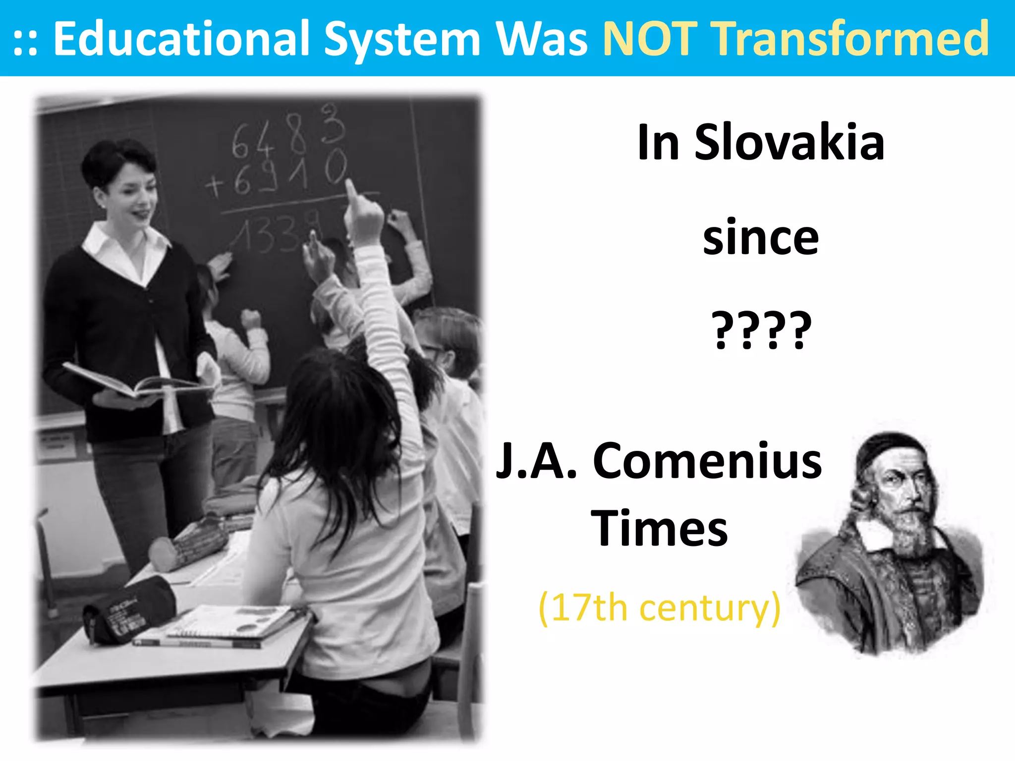 :: Educational System Was NOT Transformed
                           In Slovakia
                               since
                               ????

                    J.A. Comenius
                         Times
                      (17th century)
 