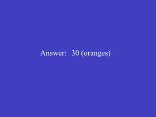 Answer: 30 (oranges) 