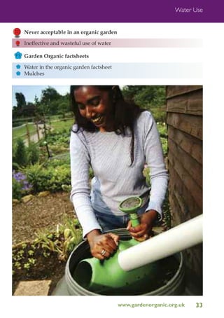 Water Use

Never acceptable in an organic garden
Ineffective and wasteful use of water
FS Garden Organic factsheets
FS
FS

Water in the organic garden factsheet
Mulches

www.gardenorganic.org.uk

33

 