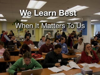 We Learn Best
When It Matters To Us
 