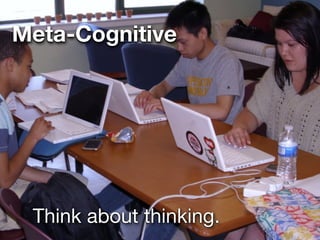 Meta-Cognitive




 Think about thinking.
 