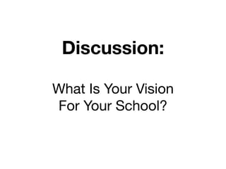 Discussion:

What Is Your Vision
For Your School?
 
