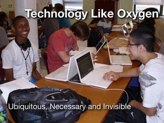 Technology Like Oxygen




Ubiquitous, Necessary and Invisible
 