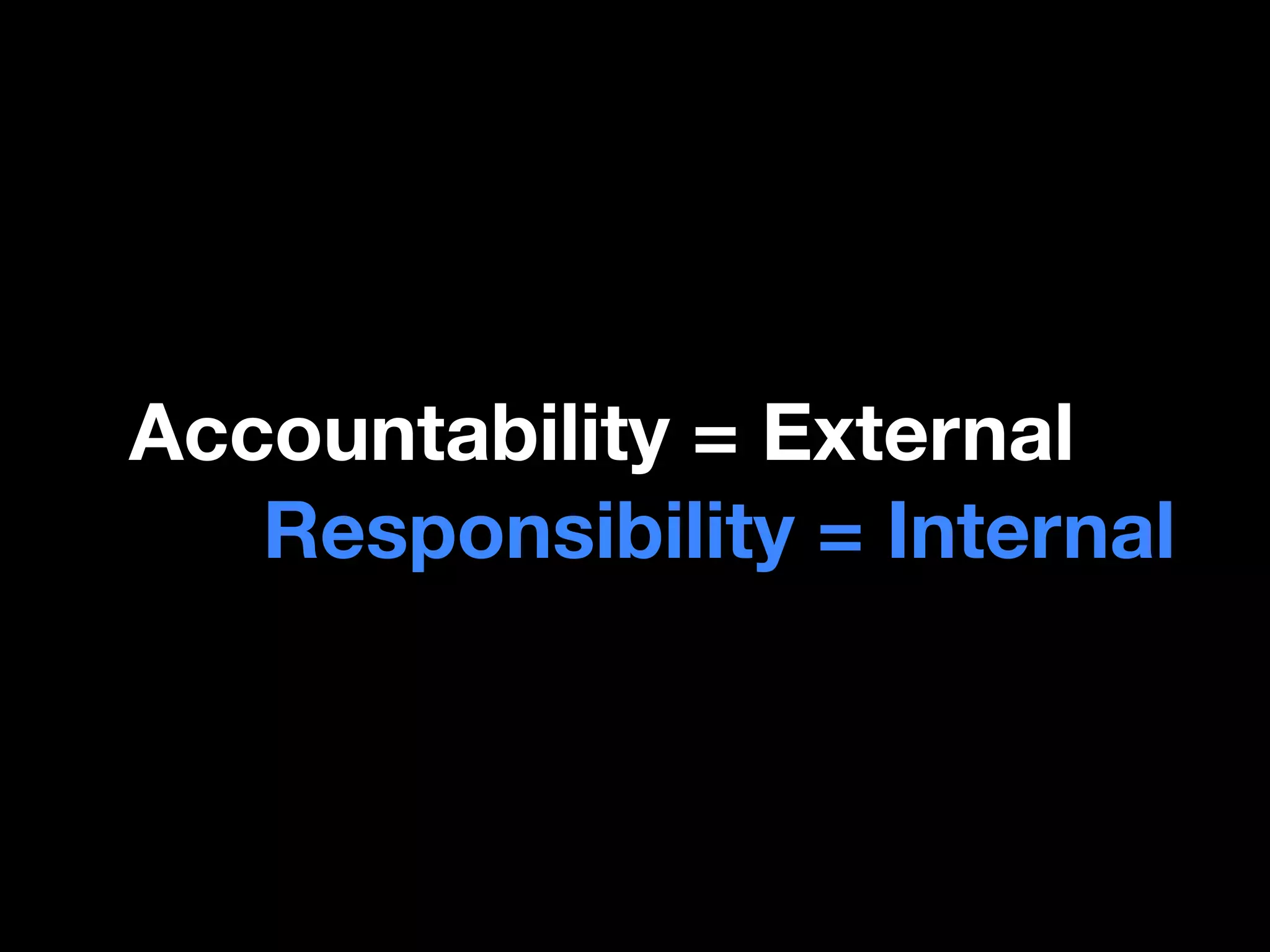 Accountability = External
   Responsibility = Internal
 