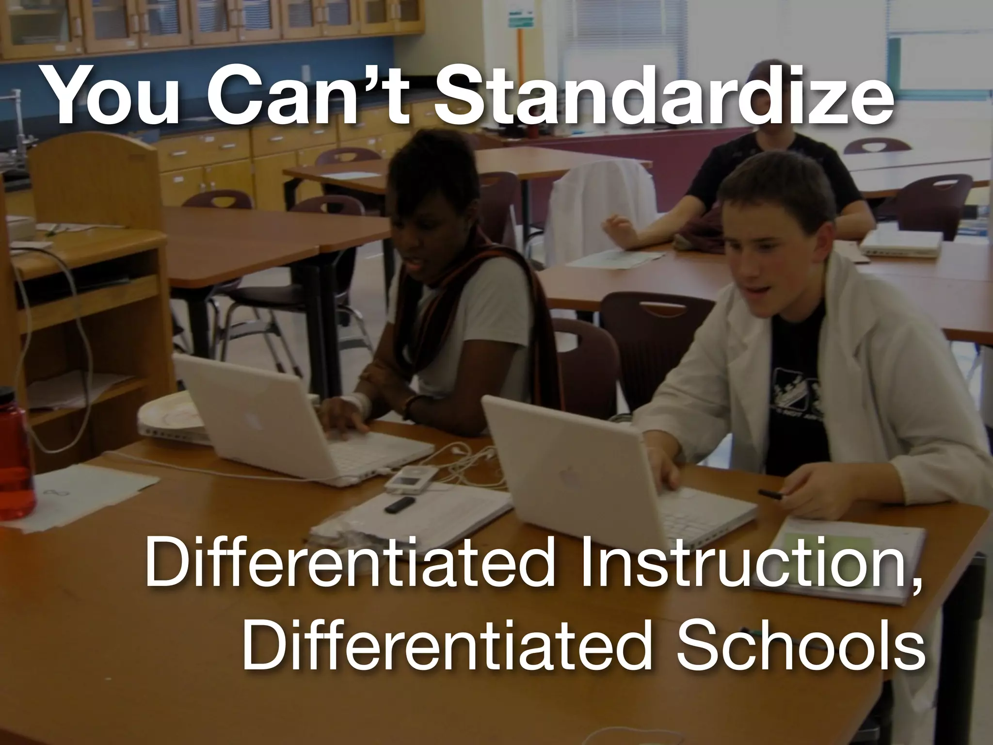 You Can’t Standardize




  Differentiated Instruction,
      Differentiated Schools
 
