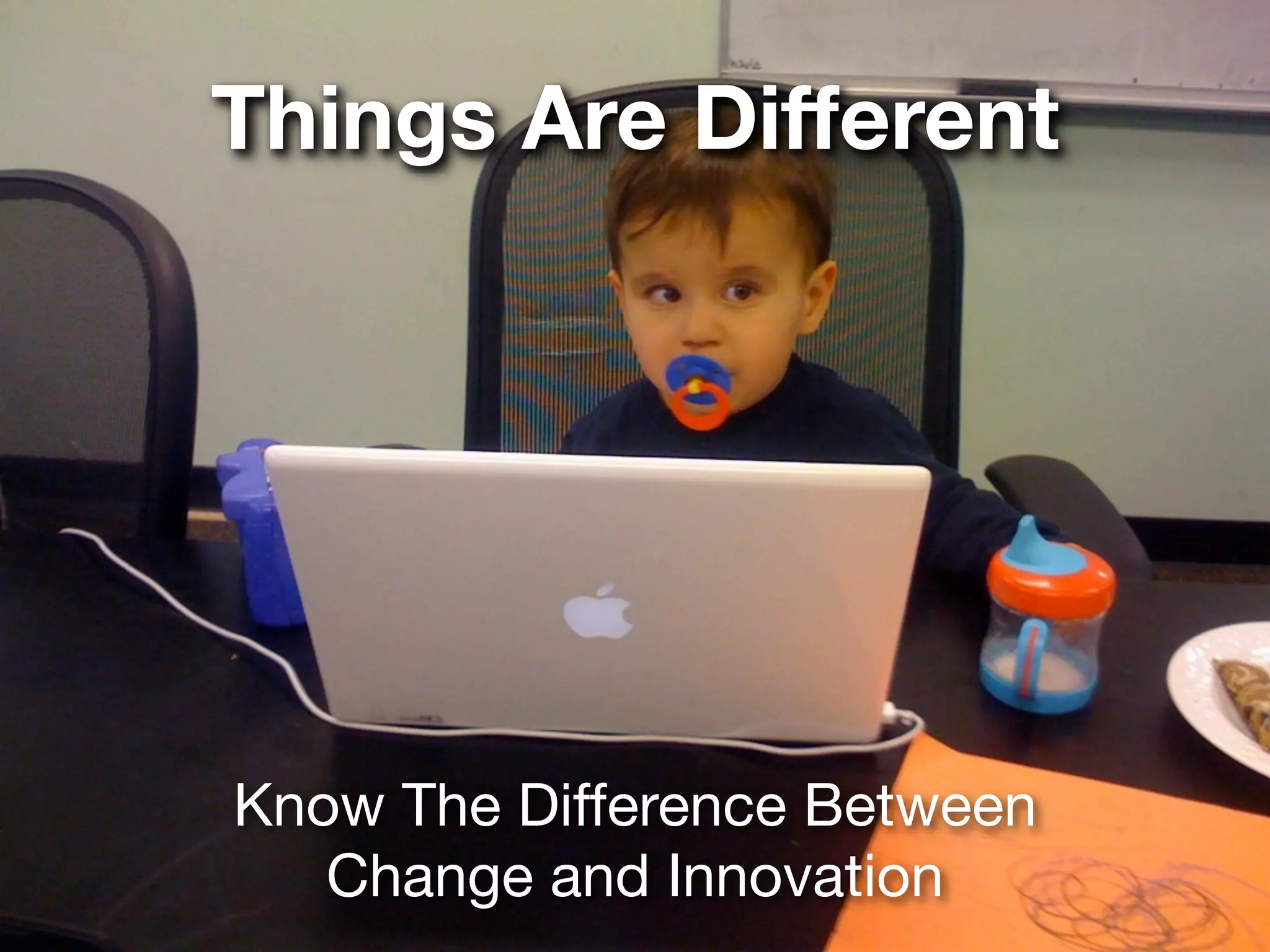 Things Are Different




Know The Difference Between
   Change and Innovation
 