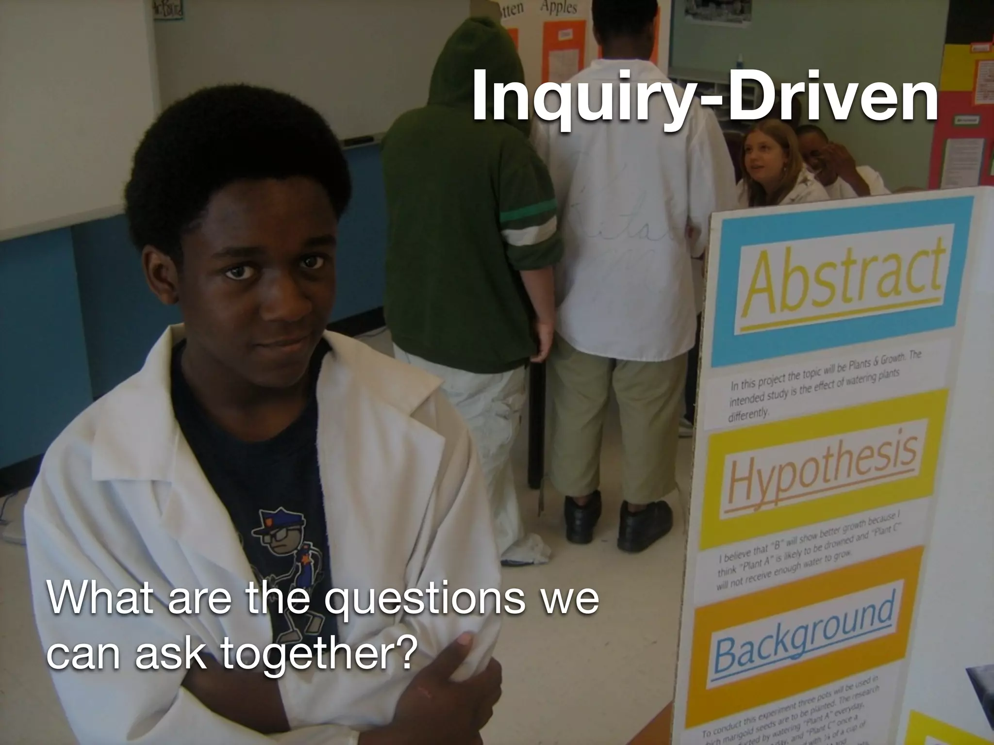 Inquiry-Driven




What are the questions we
can ask together?
 