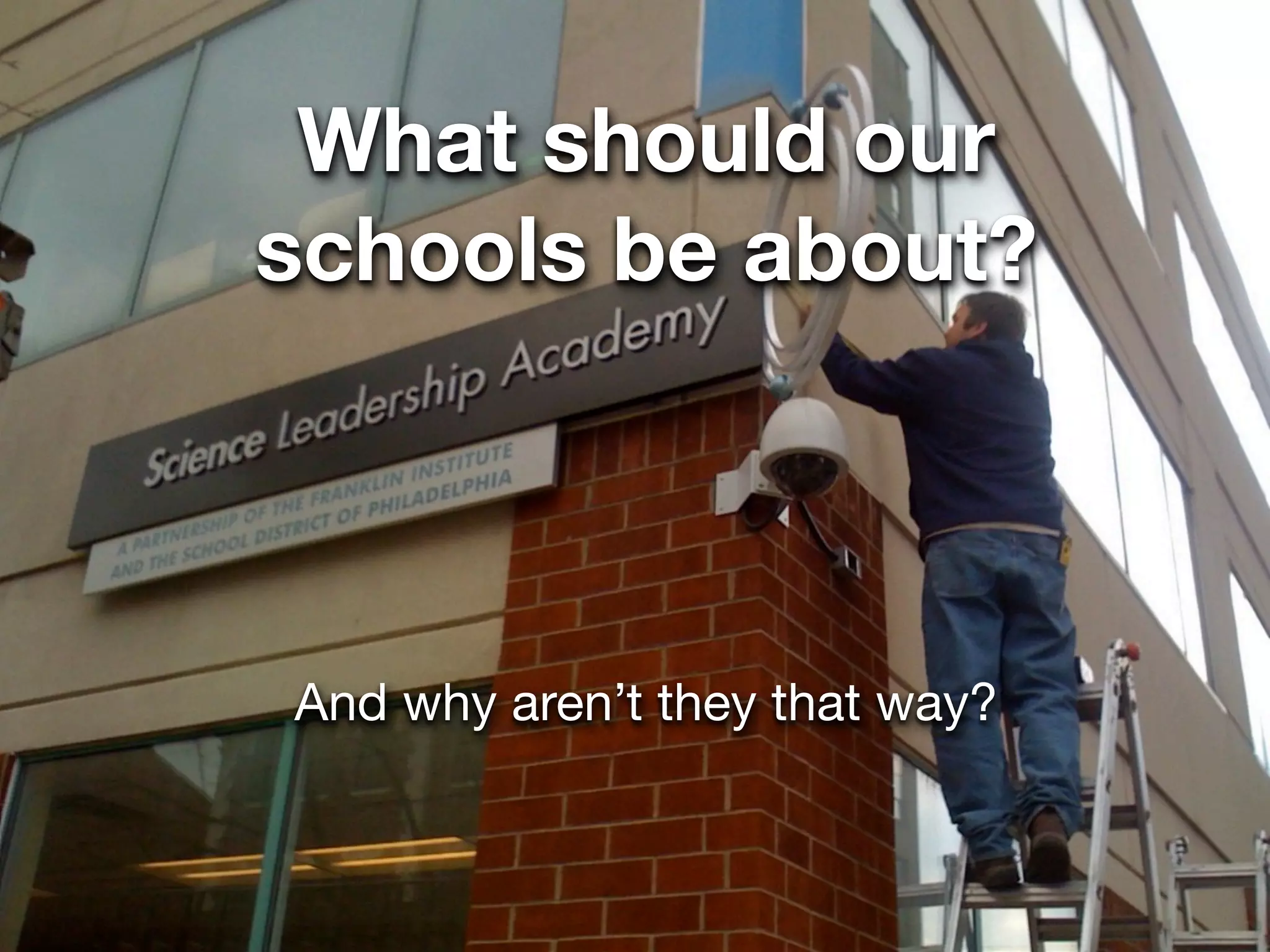 What should our
schools be about?



And why aren’t they that way?
 