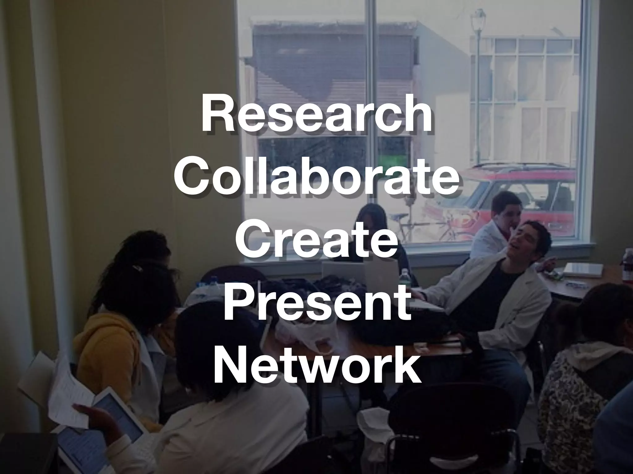 Research
Collaborate
  Create
  Present
 Network
 
