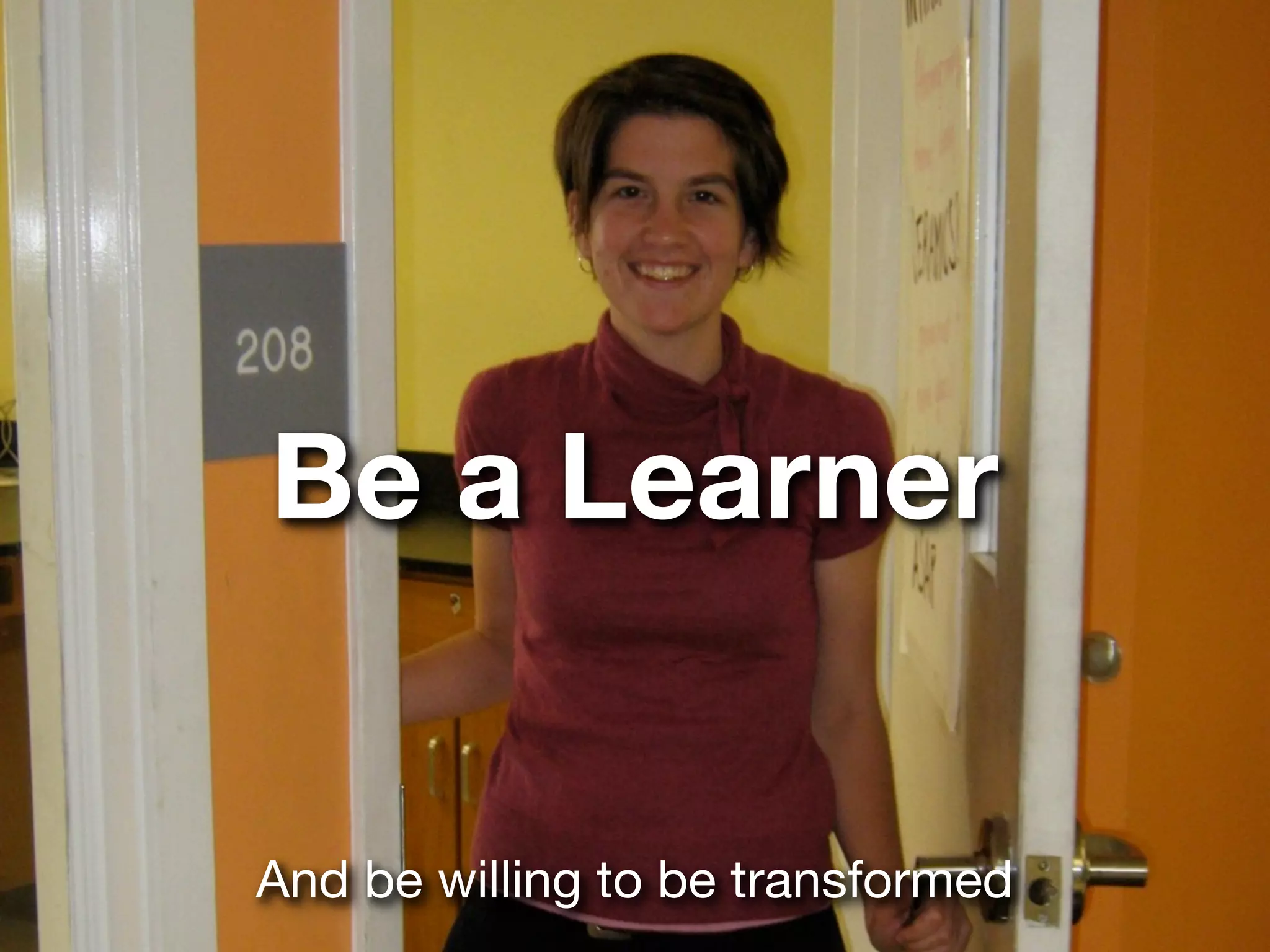 Be a Learner


And be willing to be transformed
 