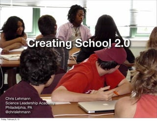 Creating School 2.0



     Chris Lehmann
     Science Leadership Academy
     Philadelphia, PA
     @chrislehmann
Friday, February 8, 13
 