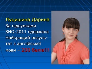 Луцишина ДаринаЛуцишина Дарина
За підсумкамиЗа підсумками
ЗНО-2011 одержалаЗНО-2011 одержала
Найкращий резуль-Найкращий резуль-
тат з англійськоїтат з англійської
мови –мови – 200 балів!!!200 балів!!!
 
