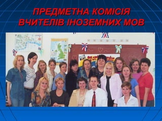 ПРЕДМЕТНА КОМІСІЯПРЕДМЕТНА КОМІСІЯ
ВЧИТЕЛІВ ІНОЗЕМНИХ МОВВЧИТЕЛІВ ІНОЗЕМНИХ МОВ
 