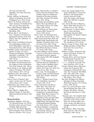 HISTOR Y • HOMESTEADING

The Story of Grains and
Vegetables. New York: John Day,
1956. 95 pp.
Huxley, Anthony. An Illustrated
History of Gardening. New York:
Paddington Press, 1978. 352 pp.
*King, F. H. Farmers of Forty Centuries. Emmaus, PA: Rodale Press,
1972. 441 pp. Out of print. IL
Mann, Albert Russell. Beginnings
in Agriculture. New York:
Macmillan, 1926.
Matheny, Ray T., and Deanne L.
Gurr. “Variation in Prehistorical
Agricultural Systems of the New
World.” Ann. Rev. Anthropol. 12,
1983, 79–103.
Miller, Naomi, and Kathryn Gleason.
The Archaeology of Garden and
Field. Philadelphia: University of
Pennsylvania Press, 1994. 221 pp.
Needham, Joseph. Science and Civilization in China. Vol. VI:2—
Biology and Biological Technology:
Agriculture. Cambridge, U.K.:
Cambridge University Press,
1984. 724 pp.
Ponting, Clive. A Green History of
the World: The Environment and
the Collapse of Great Civilizations.
New York: Penguin, 1991. 430 pp.
Reed, Charles A., ed. Origins of Agriculture. The Hague, The Netherlands: Mouton, 1977. 1,013 pp.
*Steinbeck, John. The Grapes of
Wrath. New York: Penguin, 1992.
619 pp.
Strueur, Stuart. Prehistoric Agriculture. Garden City, NY: Natural
History Press, 1971. 733 pp.
Weatherford, Jack. Indian Givers.
New York: Random House, 1988.
272 pp.
Wilson, Gilbert L. Buffalo Bird
Woman’s Garden. St. Paul, MN:
Minnesota Historical Society, 1987.
129 pp.

Homesteading
*BackHome Magazine. (P.O. Box
370, Mountain Home, NC 28758.)
Excellent urban and rural “homesteading” skills periodical.
Bacon, R. M. The Yankee Magazine
Book of Forgotten Arts. New York:
Simon & Schuster, 1978. 219 pp.

Bakule, Paula Dreifus, ed. Rodale’s
Book of Practical Formulas: Easyto-Make, Easy-to-Use Recipes for
Hundreds of Everyday Activities
and Tasks. Emmaus, PA: Rodale
Press, 1991. 456 pp.
Blankenship, Bart and Robin. Earth
Knack: Stone Age Skills for the
21st Century. Layton, UT: GibbsSmith, 1996. 192 pp.
Burns, Deborah, ed. Storey’s Basic
Country Skills. Pownal, VT:
Storey, 1999. 564 pp.
Burns, Scott. The Household Economy. Boston: Beacon House, 1974.
Byler, Emma (Jonas Em). Plain and
Happy Living: Amish Recipes and
Remedies. Cleveland, Ohio: Goosefoot Acres Press, 1991. 156 pp.
Cameron, Brenda and Brian. Making
Bent Willow Furniture. Pownal,
VT: Storey, 1998. 139 pp.
Dry Stone Walling. London: British
Trust for Conservation Volunteers
(Zoological Gardens, Regents
Park, London NW1 4RY, England),
1977. 120 pp.
Dwyer, C. P. The Homestead Builder:
Practical Hints for Handy-Men: A
Classic Guide to Building Cabins
and Houses from Scratch, 10th
edition. New York, New York: The
Lyons Press, 1998. 145 pp.
Emery, Carla. The Encyclopedia of
Country Living: An Old-Fashioned
Recipe Book. Seattle: Sasquatch,
1994. 858 pp.
Emptor, C. “Buying Country Property.” BackHome, September/
October 1997, 18–19.
Farm Conveniences and How to
Make Them. New York: The
Lyons Press, 1998. 256 pp.
Gussow, Joan Dye. This Organic Life:
Confessions of a Suburban Homesteader. White River Junction, VT:
Chelsea Green, 2001. 273 pp.
Higginbothan, Pearl, and Mary Ellen
Pinkham. Mary Ellen’s Best of
Helpful Hints: Fast/Easy/Fun Ways
of Solving Household Problems.
New York: Warner, 1979. 119 pp.
The Home Workplace. Compiled by
the editors of Organic Gardening
and Farming. Emmaus, PA:
Rodale Press, 1979. 127 pp.

Jason, Dan. Living Lightly on the
Land: Self-Reliance in Food and
Medicine. Salt Spring Island,
Canada: Barnyard Grafix
(Box 444, Ganges, Salt Spring
Island, BC V8K 2W1, Canada),
1998. 142 pp.
Lyle, David. The Book of Masonry
Stoves. White River Junction, VT:
Chelsea Green, 1997. 192 pp.
Mack, Norman, ed. Back to Basics:
How to Learn and Enjoy
Traditional American Skills.
Pleasantville, NY: Reader’s Digest,
1981. 456 pp.
Marks, Vic, and Michael Kovacsics,
eds. The Farmstead Book. Seattle,
WA: Cloudburst, 1978. 258 pp.
Martin, George A. Fences, Gates, and
Bridges and How to Build Them.
New York: The Lyons Press,
1999. 192 pp.
McRaven, Charles. Stonework Techniques and Projects. Pownal, VT:
Storey, 1997. 183 pp.
*Nearing, Helen, and Scott Nearing.
Continuing the Good Life. New
York: Schocken, 1979. 194 pp.
*———. Living the Good Life. New
York: Schocken, 1970. 213 pp.
Preston, Edward. How to Buy Land
Cheap. Port Townsend, WA:
Loompanics Unlimited (P.O. Box
1197, Port Townsend, WA 98368),
1977, 1981, 1984, 1991. 141 pp.
Proulx, Earl. Make It Last. Dublin,
NH: Yankee, 1997. 394 pp.
Roy, Rob. Mortgage Free! Radical
Strategies for Home Ownership.
White River Junction, VT: Chelsea
Green, 1998. 353 pp.
*Scher, Les, and Carol Scher. Finding and Buying Your Place in the
Country, 4th edition. Chicago:
Real Estate Education Co., 1996.
414 pp.
*Seymour, John. The Complete Book
of Self-Sufﬁciency. London: Faber
and Faber, 1976. 256 pp. Coffeetable size. Includes grains, livestock, energy, and skills such as
spinning, metalwork, and thatching. IL
Stein, Matthew. When Technology
Fails. Santa Fe, NM: Clear Light
Publishers, 2000. 405 pp.
BIBLIOGRAPHY

191

 
