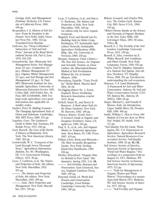 SOIL

Geology, Soils, and Management
Problems. Berkeley, CA: University of California Press, 1984.
180 pp.
Krupenikov, I. A. History of Soil Science: From Its Inception to the
Present. New Delhi, India: Oxonian Press Pvt., 1992. 352 pp.
Translated from Russian.
Larkcom, Joy. “Deep Cultivation.”
Subsection of “Soil and Soil
Pests.” Journal of the Royal Horticultural Society 104, Part 6, June
1979, 252–256.
Lewandowski, Ann. Minnesota Soil
Management Series: Soil Management (21 pp.), Compaction (17
pp.), Manure Management (17
pp.), Organic Matter Management
(17 pp.), and Soil Biology and Soil
Management (17 pp.). St. Paul,
MN: Minnesota Institute for Sustainable Agriculture, University of
Minnesota Extension Service (405
Coffey Hall, 1420 Eckles Ave., St.
Paul, MN 55108-6068), 2000. For
large-scale agriculture; very good
information also applicable on
smaller scales.
Lindert, Peter H. Shifting Ground—
The Changing Agricultural Soils of
China and Indonesia. Cambridge,
MA: MIT Press, 2000. 351 pp.
Logsdon, Gene. The Gardener’s
Guide to Better Soil. Emmaus, PA:
Rodale Press, 1975. 246 pp.
Lord, Russell. The Care of the Earth:
A History of Husbandry. New
York: The New American Library,
1962. 384 pp.
Lowdermilk, W. C. “Conquest of the
Land through Seven Thousand
Years.” Agricultural Information
Bulletin, No. 99. (Washington,
DC: U.S. Government Printing
Ofﬁce), 1975. 30 pp.
Lyon, T. Lyttleton, et al. The Nature
and Properties of Soils, 5th edition.
New York: Macmillan, 1952.
591 pp.
———. The Nature and Properties
of Soils, 4th edition. New York:
Macmillan, 1943. 499 pp.
———. Soils: Their Properties and
Management. New York: Macmillan, 1915. 764 pp.
208

BIBLIOGRAPHY

Lyon, T. Lyttleton, et al., and Harry
O. Buckman. The Nature and
Properties of Soils. New York:
Macmillan, 1929. 428 pp.
1st edition only for more organic
treatment.
Magdoff, Fred, and Harold van Es.
Building Soils for Better Crops.
Burlington, VT: Sustainable Agriculture Network, Sustainable
Agriculture Publications (Hills
Bldg., Rm. 10), University of
Vermont, 2000. 230 pp.
Morgan, Sampson. Clean Culture—
The New Soil Science: An Original
and Scientiﬁc Treatise on Clean
Culture, the Mineralized-Humus
Method of Soil Fertilization
Without the Use of Animal
Manure. 1908.
Nierenberg, Danielle. “Toxic Fertility.” World Watch, March/April
2001, 30–38.
No-Digging Report No. 1. Essex,
England: Henry Doubleday
Research Association, reprint
1972. 40 pp.
Ortloff, Stuart H., and Henry B.
Raymore. A Book about Soils for
the Home Gardener. New York:
M. Barrows, 1962. 189 pp.
*Parnes, Robert. Fertile Soil—
A Grower’s Guide to Organic and
Inorganic Fertilizers. Davis, CA:
agAccess, 1990. 194 pp.
Paul, E. A., et al., eds. Soil Organic
Matter in Temperate Agroecosystems. Boca Raton, FL: CRC Press,
1997. 414 pp.
Pellant, Chris. Rocks and Minerals—
The Most Accessible Recognition
Guides. New York: Dorling
Kindersley Handbooks, 1992.
256 pp.
Pfeiffer, Ehrenfried. “Organic Matter Rebuilt in Pure Sand.” Biodynamics, Spring 1951, 2–8. AL
———. Soil Fertility: Renewal and
Preservation. East Grinstead, Sussex, England: Lanthorn Press,
1983. 199 pp.
Pimental, David, ed. World Soil
Erosion and Conservation.
Cambridge, Great Britain:
Cambridge University Press,
1993. 349 pp.

Ridzon, Leonard, and Charles Walters. The Carbon Cycle. Kansas
City, MO: Acres U.S.A., 1994.
150 pp.
*Robert Parnes Speaks on the Science
and Necessity of Organic Residues
in the Soil. Gates Mills, OH:
Griesinger Films, 1991. 60 mins.
Video. IL
Russell, E. J. The Fertility of the Soil.
London: Cambridge University
Press, 1913. 128 pp.
Russell, E. John, rewritten by E.
Walter Russell. Soil Conditions
and Plant Growth. New York:
Longmans, Green, 1950. 635 pp.
*Sachs, Paul D. Edaphos: Dynamics
of a Natural Soil System, 2nd edition. Newbury, VT: Edaphic
Press, 1999. 201 pp. Excellent for
understanding the soil ecosystem.
Shaxson, T. F. Land Husbandry:
A Framework for Soil and Water
Conservation. Ankeny, IA: Soil and
Water Conservation Society (7515
NE Ankeny Rd., Ankeny, IA
50021), 1989. 64 pp.
Singer, Michael J., and Donald N.
Munns. Soils, An Introduction.
Upper Saddle River, NJ: Prentice
Hall, 1996. 480 pp.
Smith, William C. How to Grow 100
Bushels of Corn per Acre on Worn
Soil. Delphi, IN: Smith, 1910.
111 pp.
*Soil Quality Test Kit Guide. Washington, DC: U.S. Department of
Agriculture, Agriculture Research
Service, Natural Resources Conservation Service, Soil Quality
Institute, 1999. 82 pp. IL /AL
Soil Science Society of America,
American Society of Agronomy.
“Field Soil Water Regime.” Proceedings of a symposium held on
August 16, 1971. Madison, WI:
Soil Science Society of America,
American Society of Agronomy,
1973. 212 pp.
———. “Soils for Management of
Organic Wastes and Waste
Waters.” Proceedings of a symposium held March 1975. Madison,
WI: Soil Science Society of America, 1977. 650 pp.
———. “Soil Fertility and Organic

 