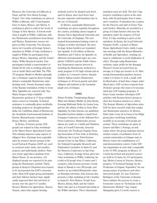 Bioneers, the University of California at
Davis, and the New Haven Ecology
Project. Two 3-day workshops are given at
Willits, California, with 72 participants
from 14 states, Mexico, and Siberia. A
workshop is given to staff at the Seeds of
Change in New Mexico. A 6-week workshop is taught in Willits, California, with
key Biointensive practitioners from Kenya
and Mexico. Biointensive courses are
given at Ohio University. Two Kenyans
intern for 6 months at Ecology Action’s
mini-farm in Willits. A 7-day workshop is
taught in Willits for participants from
Kenya, Mexico, Argentina, and the United
States. Willits Research Garden Tour
participants include a representative of
Global 20/20, who is working with projects in South Africa and Mali. The PBSTV program Market to Market nationally
airs a 10-minute segment about Ecology
Action’s sustainable Biointensive minifarming work. Twenty thousand copies
of the Russian translation of How to Grow
More Vegetables are reported sold. Ana
Maria Vasquez helps establish
Biointensive gardens at 17 drug rehabilitation centers in Colombia. Technical
assistance is continually given worldwide,
including projects in: drought-stricken
India, the Caribbean island of Montserrat,
the Stockholm Environmental Institute of
Boston, Massachusetts, Guatemala,
Kenya, Mexico, and Russia.
In Kenya, 35 farmer groups (536
people) are trained in 5-day workshops
at the Manor House Agricultural Centre.
This training improves many aspects of
villagers’ lives. Earnings from vegetable
sales by women’s farmer groups in the
Local Outreach Program (LOP) are used
to construct water tanks, start poultry
projects, and build family shelters. Nineteen 2-year apprentices graduate from
Manor House. In one province, 125
displaced people are reported to be practicing the Biointensive method. Thirty
groups in Kenya’s Cheptobot area request
to be incorporated into LOP’s extension
visits. Most LOP target group participants
and their follower farmers have signiﬁcantly improved their diet and level of
income over the past 9–17 months.
Kenya’s Minister for Agriculture, Simeon
Nyacae, states that organic farming

methods need to be adopted and developed in Kenya, since food items have
become expensive and hazardous due to
the use of chemicals.
In Mexico, sustainable Biointensive
workshops are given regularly throughout
the country, including classes taught at
Antonio Narro Agricultural University and
the University of Chapingo. The new
tropical demonstration/training center in
Chiapas is further developed. Six more
Ecology Action booklets are translated
into Spanish. A 3rd edition of Huertos
Familiares and 9 videos (in Spanish) on
different environmental topics are completed. UNESCO and the Public Education Department express interest in
including the Biointensive method in a
study program of 197 high schools and as
a subject in 5 research centers. Antonia
Dodero Salinas teaches Biointensive
techniques to 40 forest guards and other
villagers and students in the Lacandon
jungle area of Chiapas.

1995
Future Fertility: Transforming Human
Waste into Human Wealth, by John Beeby,
Growing Medicinal Herbs, by Louisa Lenz,
and the 5th edition of How to Grow More
Vegetables, by John Jeavons, are published.
Bountiful Gardens initiates a Small Seed
Company Conference at the Asilomar EcoFarm Conference. Biointensive presentations are made to: a Smith and Hawkens
class, at Cornell University, Syracuse
University; the Northeast Organic Farming Association of New York, in Berkeley,
California; the Coyote Point Environmental Center in San Mateo, California;
the National Geographic Research and
Exploration Committee in Santa Fe; and
the Bioneers Conference in San Francisco, California. Ecology Action gives two
3-day workshops in Willits, California, for
a total of 50 people from 15 states and 5
countries. John Jeavons presents 2 workshops in Hawaii to over 200 people, and
teaches an accredited Biointensive class
on Hawaiian television. John Jeavons also
presents a 3-day workshop at Sol y Sombra
in Santa Fe, New Mexico. People from
Mexico, Kenya, Haiti, and the United
States take part in a 6-month internship at
the Willits mini-farm. Three educational

mini-farm tours are held. The ﬁrst 7-day
teachers workshop is given at the minifarm, with 20 participants from 6 states
and 5 countries. A mini-farm tour is given
for the Director and staff of Fetzer Vineyard Garden. Materials are provided to a
group of Cuban farmers who tour the
mini-farm under the auspices of Food
First. A 1-day workshop is given at the
mini-farm. In Kenya, the Local Outreach
Program (LOP), a project of Manor
House Agricultural Centre, holds 4 separate meetings with the Kenya Ministries
of Health and Agriculture, working out
ways to collaborate to avoid duplication of
effort. Through using Biointensive
methods, maize yields for the Kaisagat
Women’s Group increased from an
average of 4 bags per hectare to 10. After
seeing demonstration gardens, farmers
realize it is better to work a small, wellfertilized piece of land than a larger unfertilized piece. LOP receives requests from
30 farmer groups who want to be incorporated into LOP training programs. A
Peace Corps member videotapes LOP
activities with Kenyan farmer groups to
show key business practices to others.
The Kenyan Ministry of Agriculture joins
LOP for farm research trials that emphasize Biointensive practices. In Mexico,
Padre Julio Cesar de la Garza of La Milpa
group gives week-long workshops
monthly to an average of 30 people per
session. These workshops are given at
Linares and Mier y Noriega, an arid
region where the group maintains demonstration centers. Coordinators from 16
coastal communities in Chiapas state in
Mexico report the establishment of 2
mini-demonstration centers. Under DIF
(an organization in each state comparable
to the US WIC program) in Mexico, 15
1-week theoretical and practical courses
are held in 10 states for 375 participants.
Ing. Moises Cuevas in Texcoco, Mexico,
prepares “A Technical Package for the
Production of Organic Vegetables” for use
among unions of producers and other
interested people. Dr. Jose Francisco
Rodriguez of the University of Antonio
Narro initiates the process to create a
6-semester course in “Technician in the
Biointensive Method.” Ing. Gaspar
Mayagoitia gives 8 1-week courses to

 