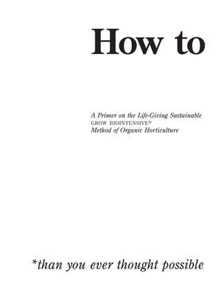 How to
A Primer on the Life-Giving Sustainable
GROW BIOINTENSIVE ®

Method of Organic Horticulture

*than you ever thought possible

 
