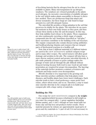 Tip
Always be sure to add at least 3 different kinds of crops to your compost
piles. Different microbes ﬂourish in
speciﬁc kinds of crops. The result of
this crop diversity is microbe diversity
in the soil, which ensures better soil
and plant health.

of free-living bacteria that ﬁx nitrogen from the air in a form
available to plants. Many microorganisms tie up nitrogen
surpluses. The surpluses are released gradually as the plants
need nitrogen. An excessive concentration of available nitrogen
in the soil (which makes plants susceptible to disease) is therefore avoided. There are predaceous fungi that attack and
devour nematodes, but these fungi are only found in large
amounts in a soil with adequate humus.
The microbial life provides a living pulsation in the soil that
preserves its vitality for the plants. The microbes tie up essential nutrients in their own body tissues as they grow, and then
release them slowly as they die and decompose. In this way,
they help stabilize food release to the plants. These organisms
are also continuously excreting a whole range of organic
compounds into the soil. Sometimes described as “soil glue,”
these excretions contribute to the building of the soil structure.
The organic compounds also contain disease-curing antibiotics
and health-producing vitamins and enzymes that are integral
parts of biochemical reactions in a healthy soil.
Note that at least 3 different materials of 3 different textures
are used in the GROW BIOINTENSIVE method compost recipe
and in many other recipes. The varied textures will allow good
drainage and aeration in the pile. The compost will also have a
more diverse nutrient content and greater microbial diversity. A
pile made primarily of leaves or grass cuttings makes the
passage of water and air through the pile difﬁcult without
frequent turning because both tend to mat. Good air and water
penetration are required for proper decomposition. The layering
of the materials further promotes a mixture of textures and
nutrients and helps ensure even decomposition.
Microbe diversity is very important in the growing soil.
Many microbes produce antibiotics that help plants resist
diseases, and healthy plants have fewer insect challenges. Each
microbe tends to have a food preference—some prefer beet
refuse, others wheat straw, and so on. Therefore, a way to maximize microbe diversity in the compost pile is to build your
compost pile with a large variety of materials.

Building the Pile
Tip
You will probably want to build some
compost without soil for your perennial
growing areas. This is because you
cannot easily take soil from these areas
to build compost piles. Also, the perennial roots will necessitate surface cultivation to an approximately 2-inch depth
in most cases.

One recipe for GROW BIOINTENSIVE compost is, by weight:
dry vegetation(which becomes rehydrated to full weight as
you water the compost pile), 1 ⁄ 3 green vegetation (including
kitchen wastes), and 1 ⁄ 3 soil 3—though we have found with our
heavy clay soil that less soil produces better results. These
material amounts by volume are approximately equal parts of
green and dry materials to 1 ⁄ 4 part of soil. It is not necessary to
1⁄ 3

3. See Ehrenfried E. Pfeiffer, The Compost Manufacturer’s Manual (Philadelphia: The Pfeiffer
Foundation, 1956), especially pp. 23–48.

38

COMPOST

 