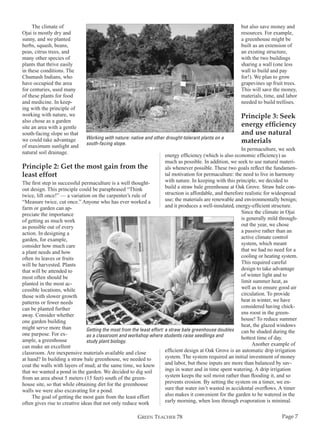 The climate of
Ojai is mostly dry and
sunny, and we planted
herbs, squash, beans,
peas, citrus trees, and
many other species of
plants that thrive easily
in these conditions. The
Chumash Indians, who
have occupied the area
for centuries, used many
of these plants for food
and medicine. In keeping with the principle of
working with nature, we
also chose as a garden
site an area with a gentle
south-facing slope so that
we could take advantage
of maximum sunlight and
natural soil drainage.

but also save money and
resources. For example,
a greenhouse might be
built as an extension of
an existing structure,
with the two buildings
sharing a wall (one less
wall to build and pay
for!). We plan to grow
grapevines up fruit trees.
This will save the money,
materials, time, and labor
needed to build trellises.

Working with nature: native and other drought-tolerant plants on a
south-facing slope.

Principle 3: Seek
energy efficiency
and use natural
materials

In permaculture, we seek
energy efficiency (which is also economic efficiency) as
much as possible. In addition, we seek to use natural materiPrinciple 2: Get the most gain from the
als whenever possible. These two goals reflect the fundamental motivation for permaculture: the need to live in harmony
least effort
with nature. In keeping with this principle, we decided to
The first step in successful permaculture is a well thoughtbuild a straw bale greenhouse at Oak Grove. Straw bale conout design. This principle could be paraphrased “Think
struction is affordable, and therefore realistic for widespread
twice, lift once!” — a variation on the carpenter’s rule of
use; the materials are renewable and environmentally benign;
“Measure twice, cut once.” Anyone who has ever worked a
and it produces a well-insulated, energy-efficient structure.
farm or garden can apSince the climate in Ojai
preciate the importance
is generally mild throughof getting as much work
out the year, we chose
as possible out of every
a passive rather than an
action. In designing a
active climate control
garden, for example,
system, which meant
consider how much care
that we had no need for a
a plant needs and how
cooling or heating system.
often its leaves or fruits
This required careful
will be harvested. Plants
design to take advantage
that will be attended to
of winter light and to
most often should be
limit summer heat, as
planted in the most acwell as to ensure good air
cessible locations, while
circulation. To provide
those with slower growth
heat in winter, we have
patterns or fewer needs
considered having chickcan be planted further
ens roost in the greenaway. Consider whether
house! To reduce summer
one garden building
heat, the glazed windows
might serve more than
Getting the most from the least effort: a straw bale greenhouse doubles can be shaded during the
one purpose. For exas a classroom and workshop where students raise seedlings and
hottest time of day.
ample, a greenhouse
study plant biology.
Another example of
can make an excellent
efficient design at Oak Grove is an automatic drip irrigation
classroom. Are inexpensive materials available and close
system. The system required an initial investment of money
at hand? In building a straw bale greenhouse, we needed to
and labor, but these inputs are more than balanced by savcoat the walls with layers of mud; at the same time, we knew
ings in water and in time spent watering. A drip irrigation
that we wanted a pond in the garden. We decided to dig soil
system keeps the soil moist rather than flooding it, and so
from an area about 5 meters (15 feet) south of the greenprevents erosion. By setting the system on a timer, we enhouse site, so that while obtaining dirt for the greenhouse
sure that water isn’t wasted in accidental overflows. A timer
walls we were also excavating for a pond.
also makes it convenient for the garden to be watered in the
The goal of getting the most gain from the least effort
early morning, when loss through evaporation is minimal.
often gives rise to creative ideas that not only reduce work
GREEN TEACHER 78

Page 7

 