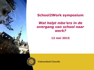 School2Work symposium
Wat helpt mbo’ers in de
overgang van school naar
werk?
12 mei 2015
 