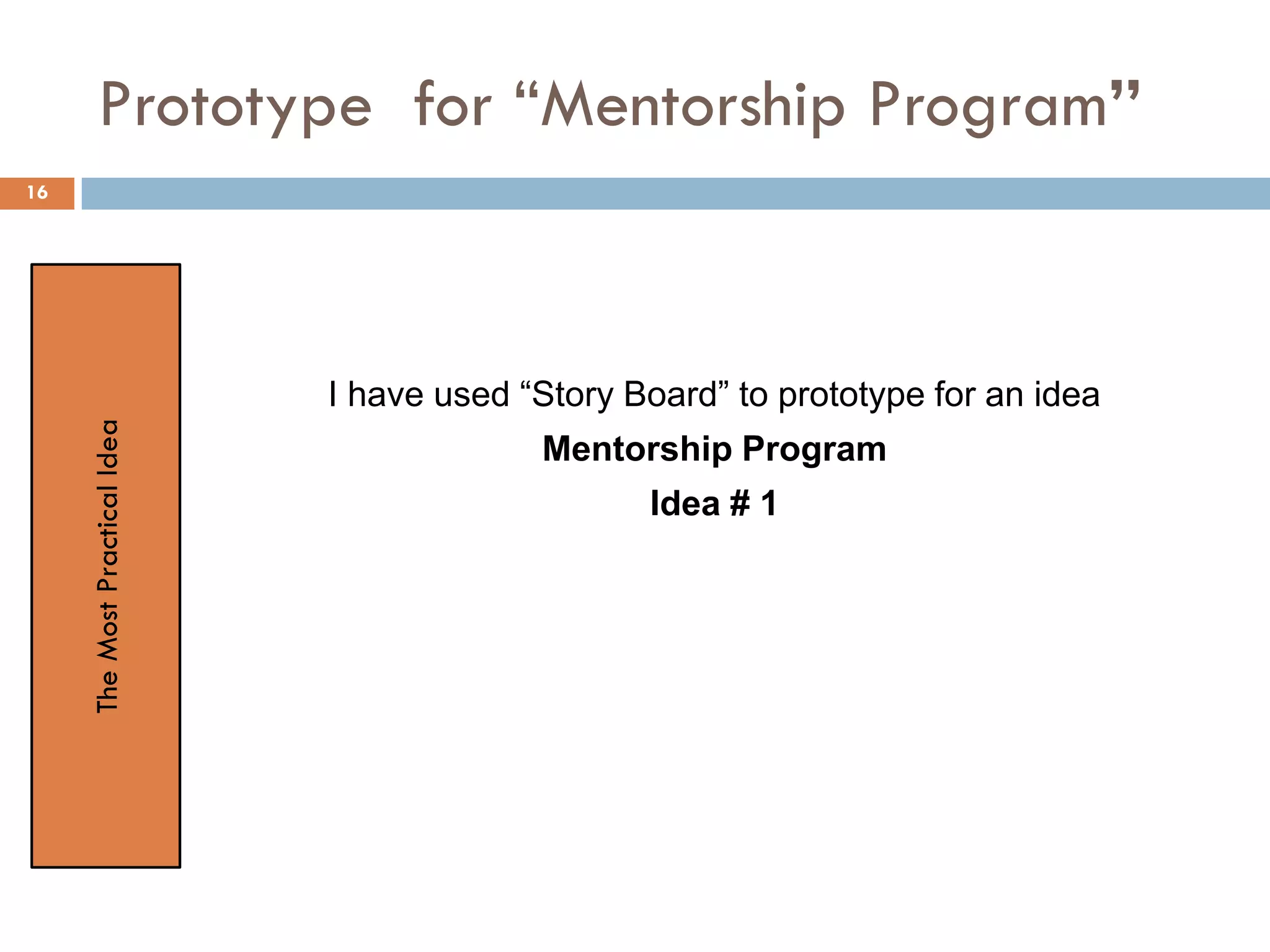Prototype for “Mentorship Program”
I have used “Story Board” to prototype for an idea
Mentorship Program
Idea # 1
TheMostPracticalIdea
16
 