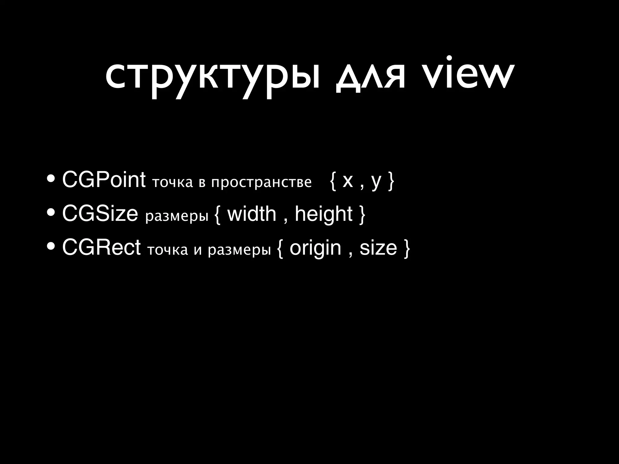 структуры для view
• CGPoint точка в пространстве { x , y }
• CGSize размеры { width , height }
• CGRect точка и размеры { origin , size }
 