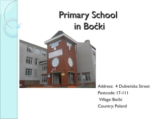 Primary SchoolPrimary School
in Bin Boćkioćki
Address: 4 Dubieńska Street
Postcode: 17-111
Village: Boćki
Country: Poland
 