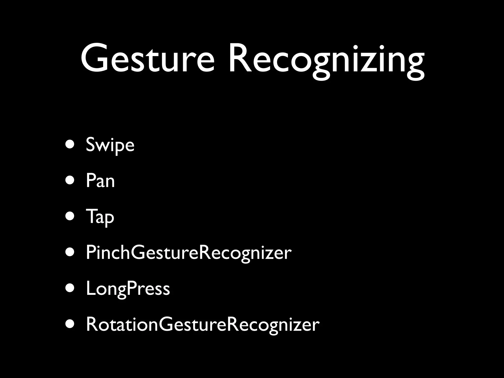Gesture Recognizing

• Swipe
• Pan
• Tap
• PinchGestureRecognizer
• LongPress
• RotationGestureRecognizer
 