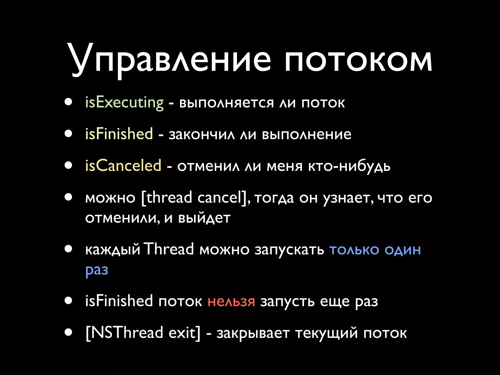 Управление потоком
•   isExecuting - выполняется ли поток

•   isFinished - закончил ли выполнение

•   isCanceled - отменил ли меня кто-нибудь

•   можно [thread cancel], тогда он узнает, что его
    отменили, и выйдет

•   каждый Thread можно запускать только один
    раз

•   isFinished поток нельзя запусть еще раз

•   [NSThread exit] - закрывает текущий поток
 