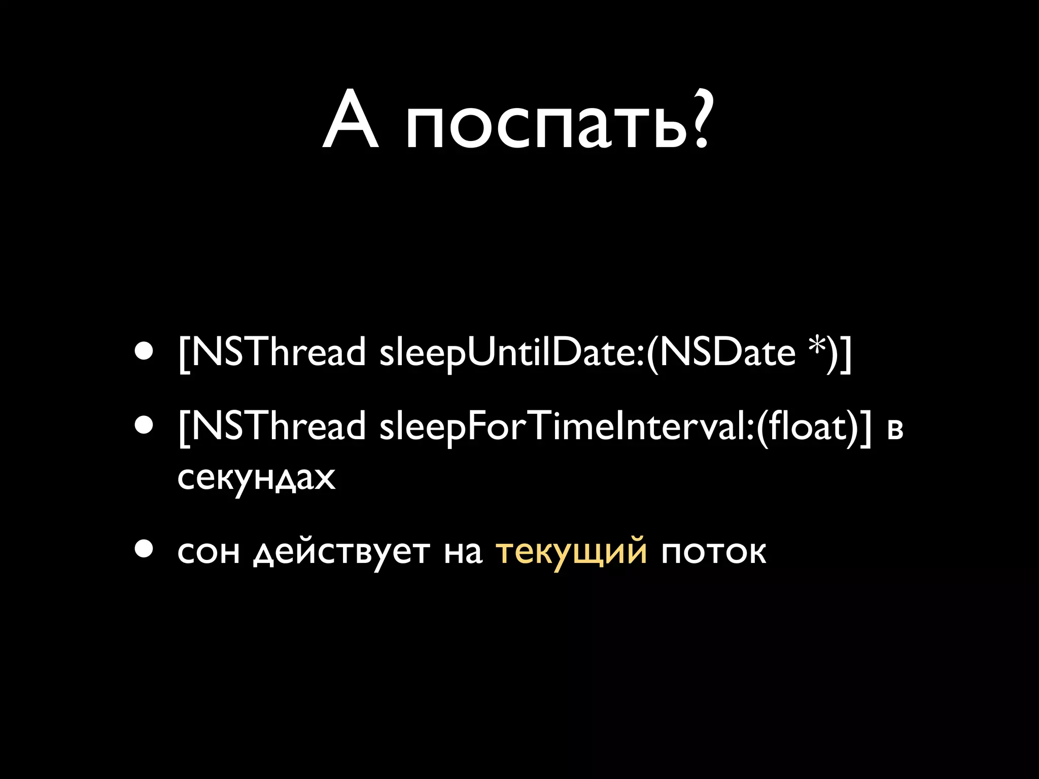 А поспать?

• [NSThread sleepUntilDate:(NSDate *)]
• [NSThread sleepForTimeInterval:(ﬂoat)] в
  секундах
• сон действует на текущий поток
 