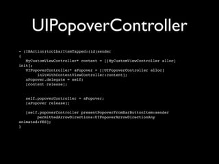 UIPopoverController
- (IBAction)toolbarItemTapped:(id)sender
{
   MyCustomViewController* content = [[MyCustomViewControll...