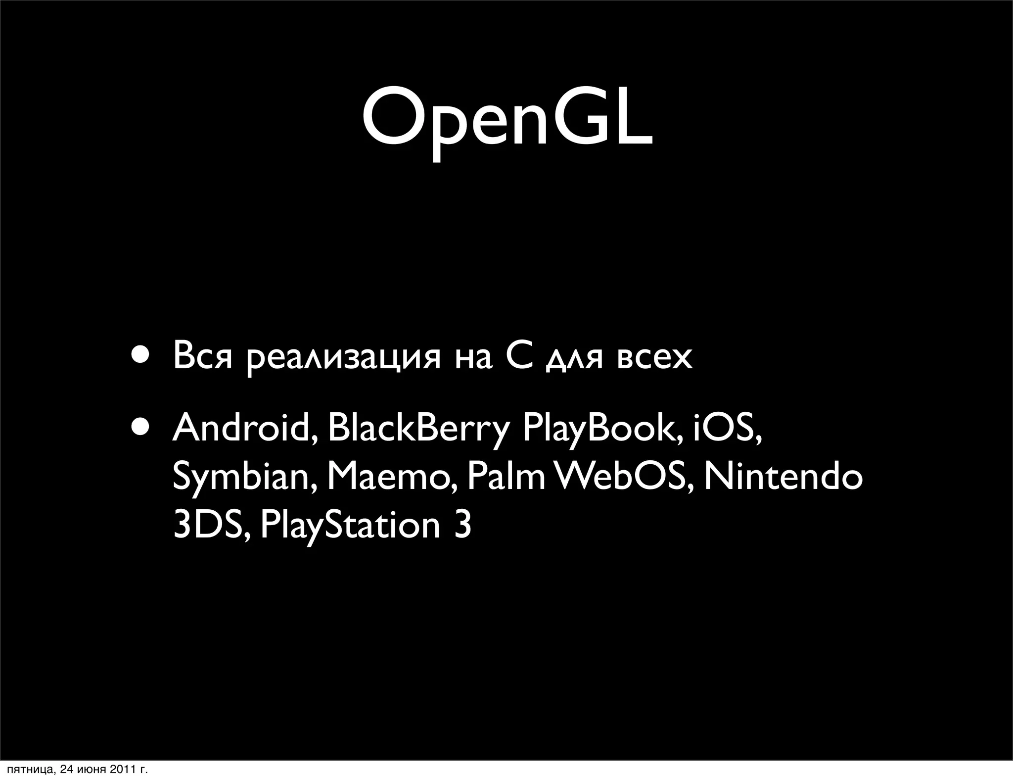 OpenGL

                    • Вся реализация на C для всех
                    • Android, BlackBerry PlayBook, iOS,
                           Symbian, Maemo, Palm WebOS, Nintendo
                           3DS, PlayStation 3




пятница, 24 июня 2011 г.
 