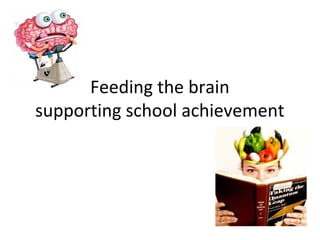 Feeding the brain
supporting school achievement
 